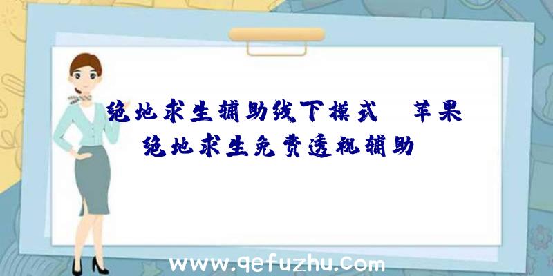 「绝地求生辅助线下模式」|苹果绝地求生免费透视辅助